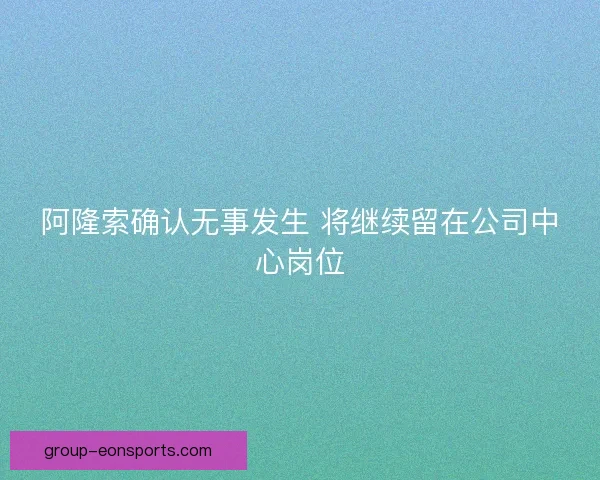阿隆索确认无事发生 将继续留在公司中心岗位