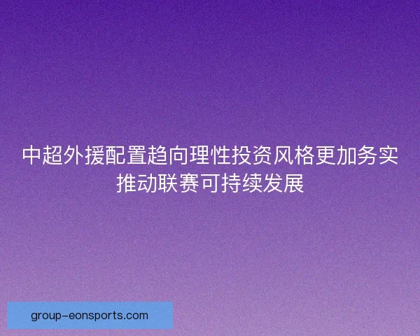 中超外援配置趋向理性投资风格更加务实推动联赛可持续发展